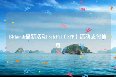 Bithumb最新活动 SafePal（SFP）活动支付信息-第1张图片-交易所
